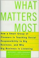 What Matters Most: How a Small Group of Pioneers Is Teaching Social Responsibility to Big Business, and Why Big Business Is Listening