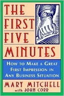 The First Five Minutes: How to Make a Great First Impression in Any Business Situation