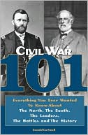 Civil War 101: Everything You Ever Wanted to Know about the North, the South, the Leaders, the Battles, and the History