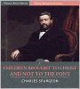 Classic Spurgeon Sermons: Children Brought to Christ, and Not to the Font (Illustrated)