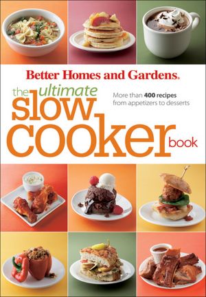 Better Homes and Gardens The Ultimate Slow Cooker Book: More than 400 recipes from appetizers to desserts