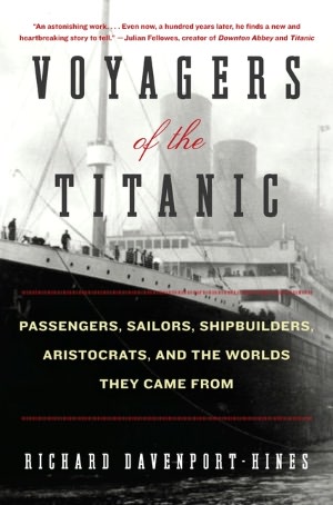 Voyagers of the Titanic: Passengers, Sailors, Shipbuilders, Aristocrats, and the Worlds They Came From