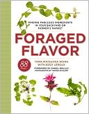 Foraged Flavor: Finding Fabulous Ingredients in Your Backyard or Farmer's Market, with 88 Recipes