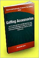 download Golfing Accessories : Get The Best Golf Club, Golf Ball, Golf Bag, And Personalized Golf Gadgets To Give You An Unfair Advantage At Golfing With This Guide On Golfing Accessories book