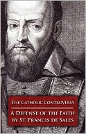 The Catholic Controversy: St. Francis de Sales' Defense of the Faith