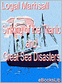 The Sinking of the Titanic and Great Sea Disasters: A Detailed and Accurate Account of the Most Awful Marine Disaster in History, Constructed from the Real Facts as Obtained from Those on Board Who Surv