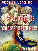 Essai sur l'origine des connaissances humaines: ouvrage où l'on réduit à un seul principe tout ce qui concerne l'entendement humain