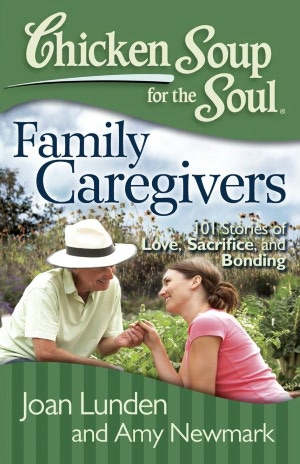 Chicken Soup for the Soul: Family Caregivers: 101 Stories of Love, Sacrifice, and Bonding