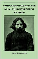 Sympathetic Magic Of The Ainu - The Native People Of Japan (Folklore History Series)