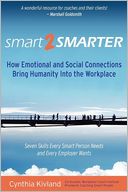 Smart2Smarter: How Emotional and Social Connections Bring Humanity into the Workplace: Seven Skills Every Smart Person Needs