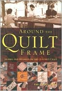 Around the Quilt Frame: Stories and Musings on the Quilter's Craft
