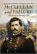 McClellan and Failure: A Study of Civil War Fear, Incompetence and Worse