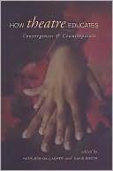 How Theatre Educates: Convergences and Counterpoints with Artists, Scholars, and Advocates