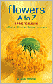 Flowers A to Z: A Practical Guide to Buying, Growing, Cutting, Arranging