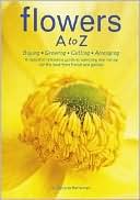 Flowers A to Z: Buying, Growing, Cutting, Arranging