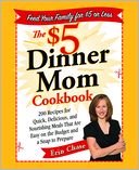 The $5 Dinner Mom Cookbook: 200 Recipes for Quick, Delicious, and Nourishing Meals That Are Easy on the Budget and a Snap to Pre