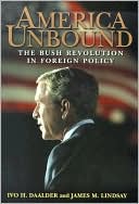 America Unbound: The Bush Revolution in Foreign Policy