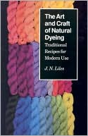 The Art and Craft of Natural Dyeing: Traditional Recipes for Modern Use
