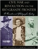 Civil War and Revolution on the Rio Grande Frontier: A Narrative and Photographic History