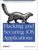 Hacking and Securing iOS Applications: Stealing Data, Hijacking Software, and How to Prevent It