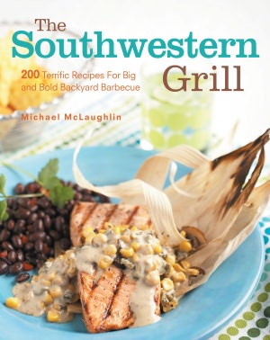 The Southwestern Grill: 200 Terrific Recipes for Big and Bold Backyard Barbecue