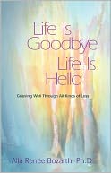 Life Is Goodbye Life Is Hello: Grieving Well Through All Kinds of Loss
