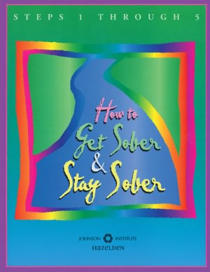 How to Get Sober and Stay Sober: A Workbook for Steps One through Five