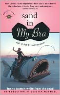 Sand in My Bra and Other Misadventures: Funny Women Write from the Road