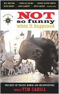 Not So Funny When It Happened: The Best of Travel Humor and Misadventure