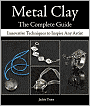 Metal Clay The Complete Guide: Innovative Techniques to Inspire Any Artist