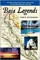 Baja Legends: The Historic Characters, Events and Locations That Put Baja California on the Map