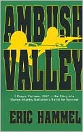 Ambush Valley: I Corps Vietnam, 1967--the Story of a Marine Infantry Battalion's Battle for Survival