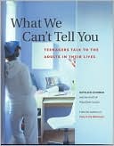 What We Can't Tell You: Teenagers Talk to the Adults in Their Lives