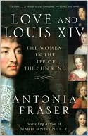 Love and Louis XIV: The Women in the Life of the Sun King
