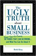 The Ugly Truth About Small Business: 50 Things That Can Go Wrong...and What You Can Do About It
