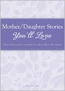 Mother/Daughter Stories You'll Love: True tales about the one-of-a-kind bond we share
