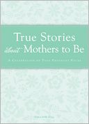 True Stories about Mothers to Be: A celebration of that pregnant pause