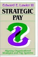 Strategic Pay: Aligning Organizational Strategies and Pay Systems