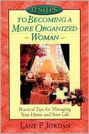 12 Steps to Becoming a More Organized Woman : Practical Tips for Managing Your Home and Your Life Based on Proverbs 31