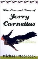 The Lives and Times of Jerry Cornelius: Stories of the Comic Apocalypse