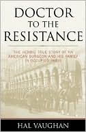 Doctor to the Resistance: The Heroic True Story of an American Surgeon and His Family in Occupied Paris