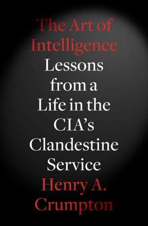 The Art of Intelligence: Lessons from a Life in the CIA's Clandestine Service