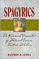 download Spagyrics : The Alchemical Preparation of Medicinal Essences, Tinctures, and Elixirs book