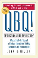QBQ! The Question Behind the Question: Practicing Personal Accountability in Work and in Life