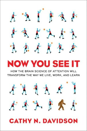Now You See It: How the Brain Science of Attention Will Transform the Way We Live, Work, and Learn