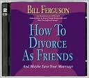 How to Divorce as Friends: And Maybe Save Your Marriage