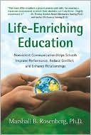 Life-Enriching Education: Nonviolent Communication Helps Schools Improve Performance, Reduce Conflict, and Enhance Relationships