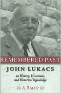 Remembered past: John Lukacs on History, Historians, and Historical Knowledge--a Reader