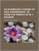 An Elemenary Course of Civil Engineering. Tr. From the French of M. I. Sganzin