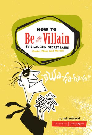 How to Be a Villain: Evil Laughs, Secret Lairs, Master Plans, and More!!!